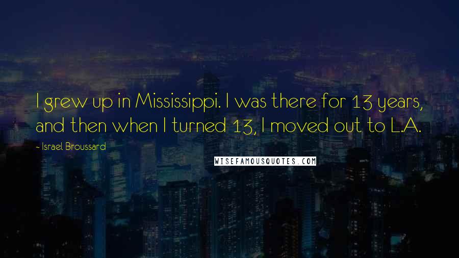 Israel Broussard Quotes: I grew up in Mississippi. I was there for 13 years, and then when I turned 13, I moved out to L.A.
