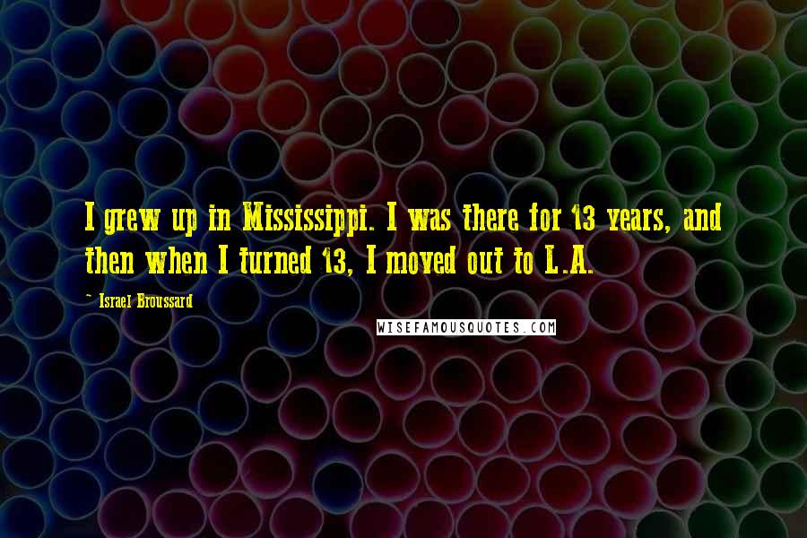 Israel Broussard Quotes: I grew up in Mississippi. I was there for 13 years, and then when I turned 13, I moved out to L.A.