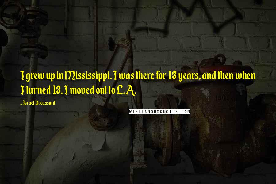 Israel Broussard Quotes: I grew up in Mississippi. I was there for 13 years, and then when I turned 13, I moved out to L.A.