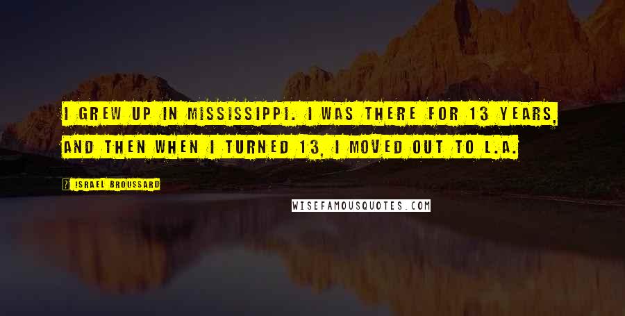 Israel Broussard Quotes: I grew up in Mississippi. I was there for 13 years, and then when I turned 13, I moved out to L.A.