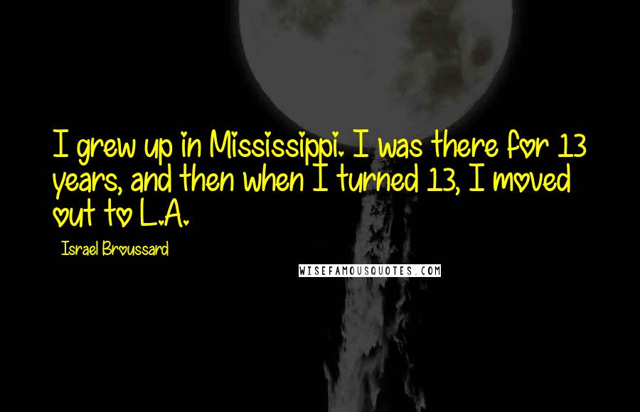 Israel Broussard Quotes: I grew up in Mississippi. I was there for 13 years, and then when I turned 13, I moved out to L.A.