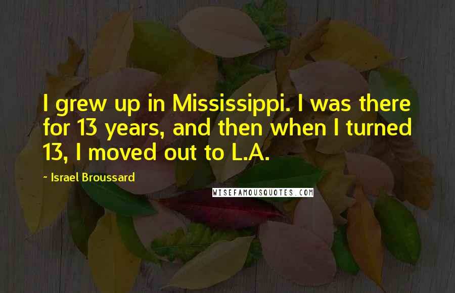 Israel Broussard Quotes: I grew up in Mississippi. I was there for 13 years, and then when I turned 13, I moved out to L.A.