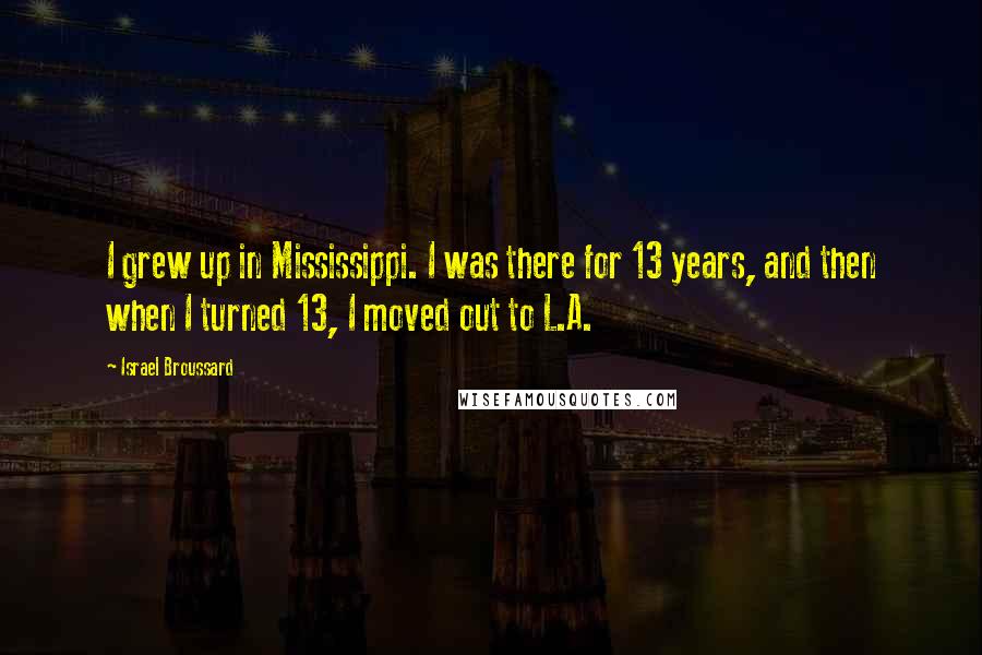 Israel Broussard Quotes: I grew up in Mississippi. I was there for 13 years, and then when I turned 13, I moved out to L.A.