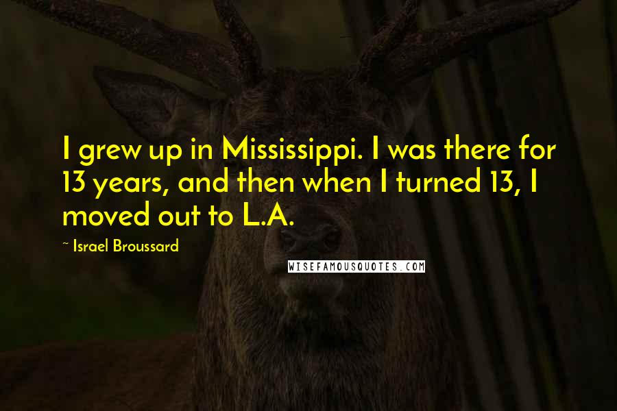 Israel Broussard Quotes: I grew up in Mississippi. I was there for 13 years, and then when I turned 13, I moved out to L.A.