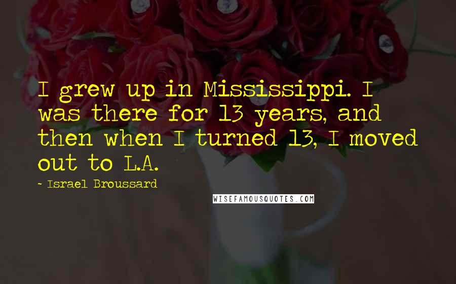 Israel Broussard Quotes: I grew up in Mississippi. I was there for 13 years, and then when I turned 13, I moved out to L.A.