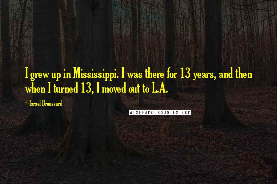 Israel Broussard Quotes: I grew up in Mississippi. I was there for 13 years, and then when I turned 13, I moved out to L.A.