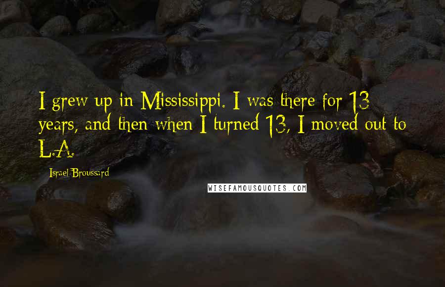 Israel Broussard Quotes: I grew up in Mississippi. I was there for 13 years, and then when I turned 13, I moved out to L.A.