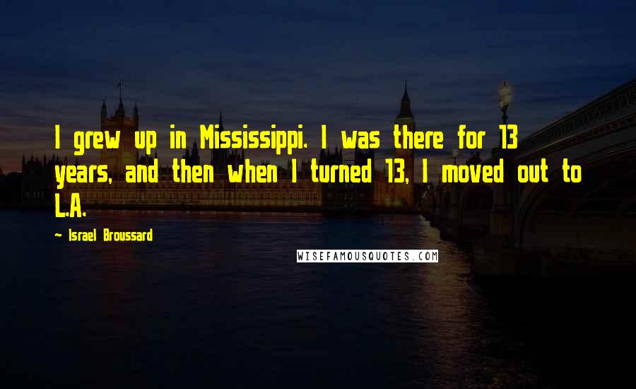 Israel Broussard Quotes: I grew up in Mississippi. I was there for 13 years, and then when I turned 13, I moved out to L.A.