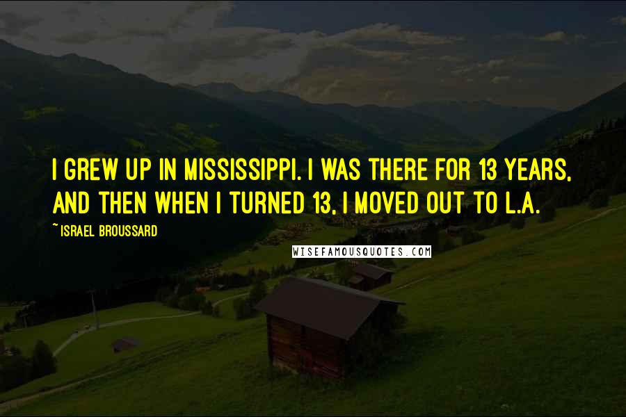 Israel Broussard Quotes: I grew up in Mississippi. I was there for 13 years, and then when I turned 13, I moved out to L.A.