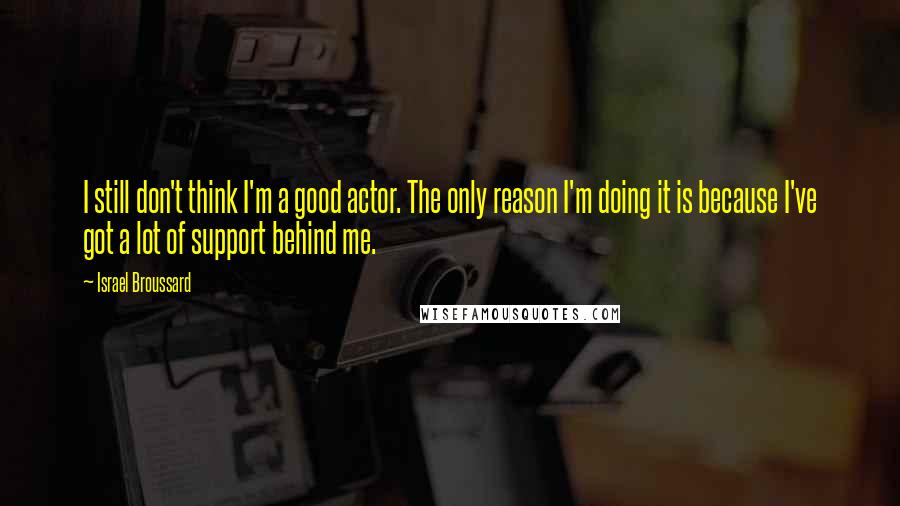 Israel Broussard Quotes: I still don't think I'm a good actor. The only reason I'm doing it is because I've got a lot of support behind me.