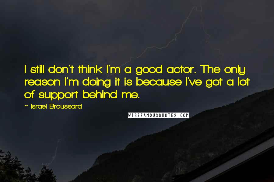 Israel Broussard Quotes: I still don't think I'm a good actor. The only reason I'm doing it is because I've got a lot of support behind me.