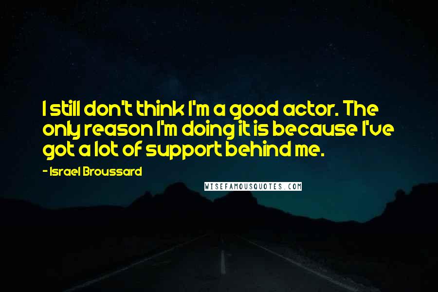 Israel Broussard Quotes: I still don't think I'm a good actor. The only reason I'm doing it is because I've got a lot of support behind me.