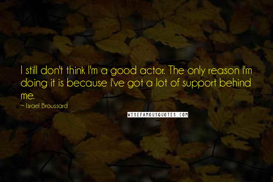 Israel Broussard Quotes: I still don't think I'm a good actor. The only reason I'm doing it is because I've got a lot of support behind me.