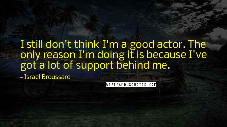 Israel Broussard Quotes: I still don't think I'm a good actor. The only reason I'm doing it is because I've got a lot of support behind me.