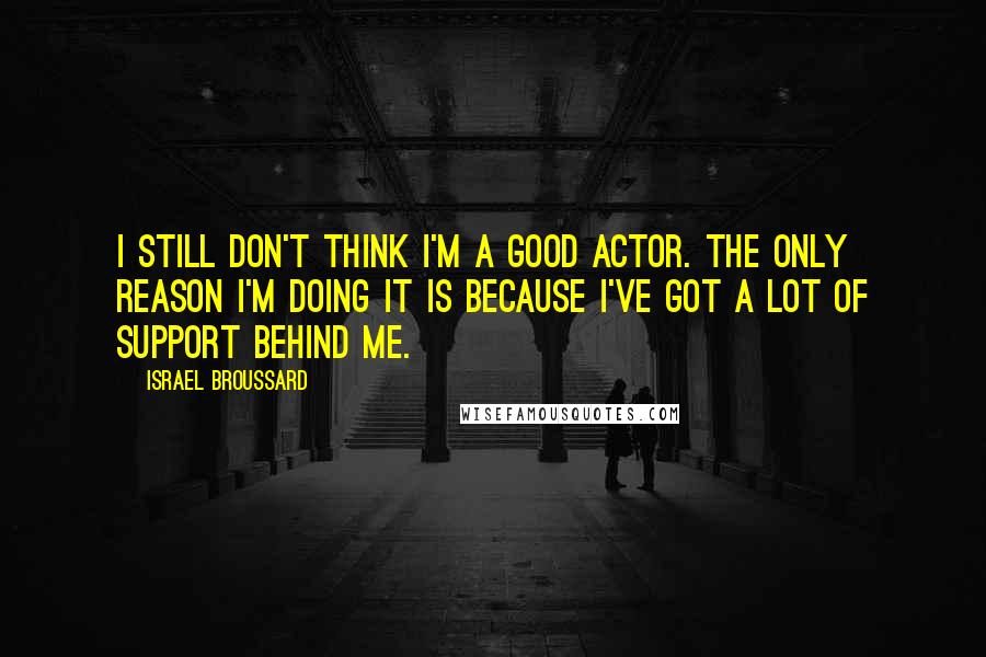 Israel Broussard Quotes: I still don't think I'm a good actor. The only reason I'm doing it is because I've got a lot of support behind me.
