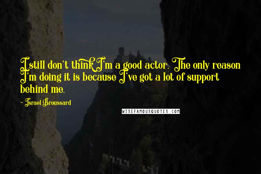 Israel Broussard Quotes: I still don't think I'm a good actor. The only reason I'm doing it is because I've got a lot of support behind me.