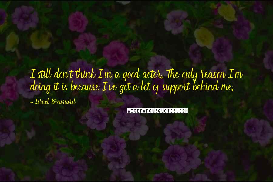 Israel Broussard Quotes: I still don't think I'm a good actor. The only reason I'm doing it is because I've got a lot of support behind me.