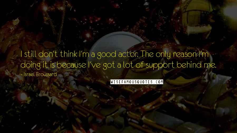 Israel Broussard Quotes: I still don't think I'm a good actor. The only reason I'm doing it is because I've got a lot of support behind me.