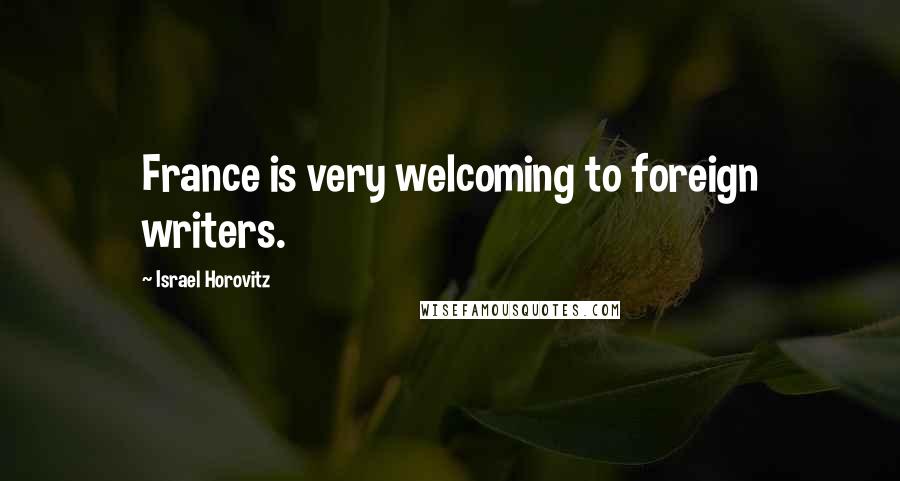 Israel Horovitz Quotes: France is very welcoming to foreign writers.