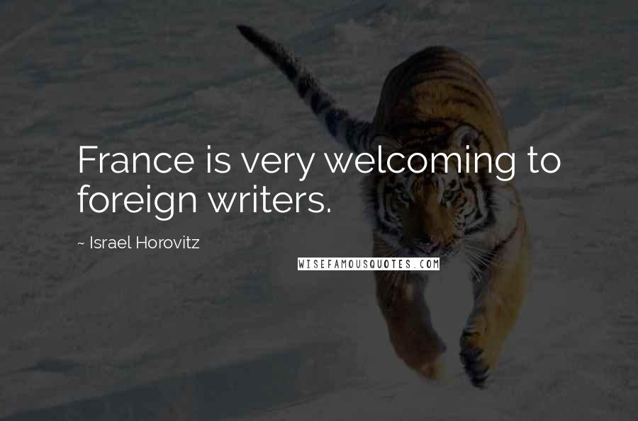 Israel Horovitz Quotes: France is very welcoming to foreign writers.