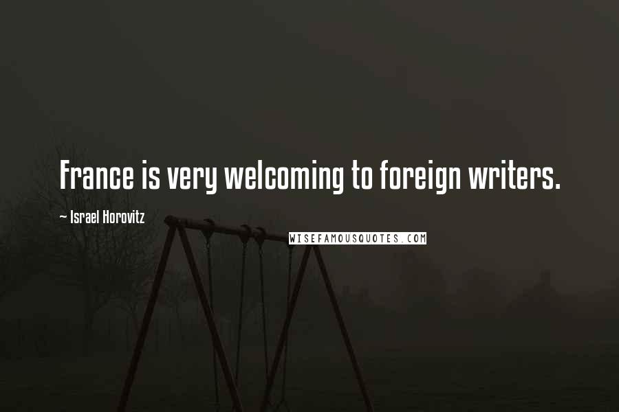 Israel Horovitz Quotes: France is very welcoming to foreign writers.