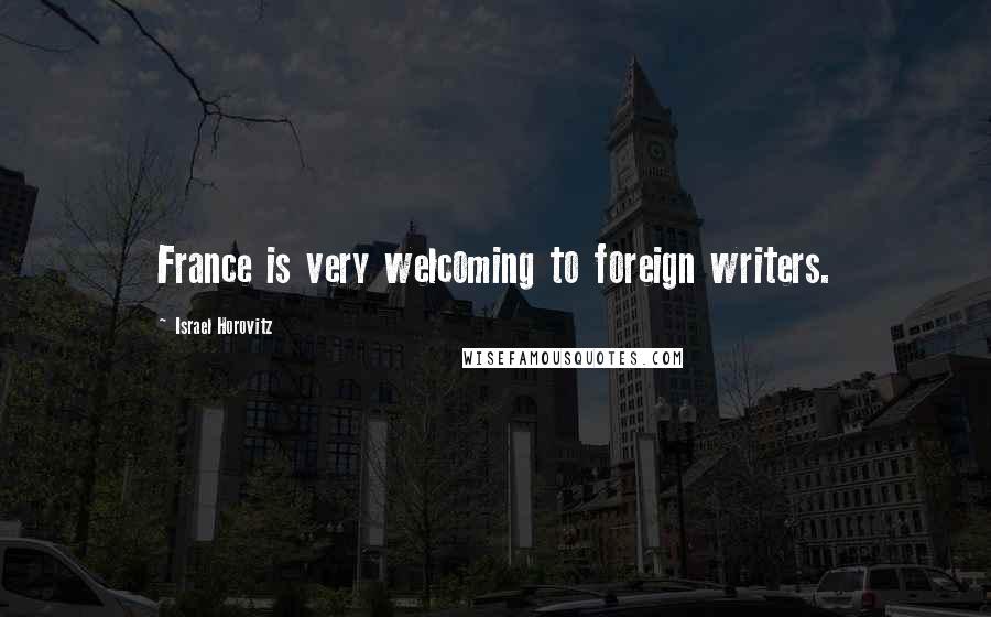 Israel Horovitz Quotes: France is very welcoming to foreign writers.