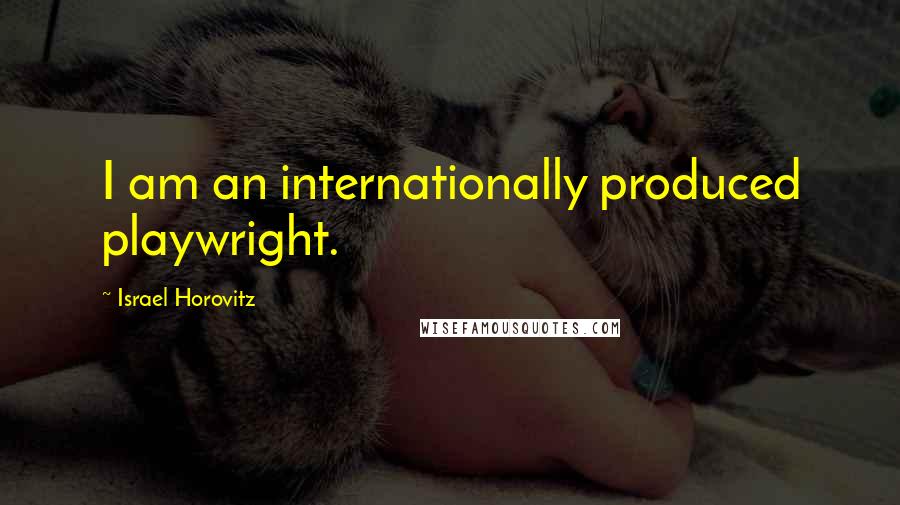 Israel Horovitz Quotes: I am an internationally produced playwright.