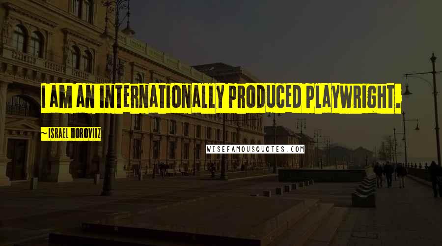 Israel Horovitz Quotes: I am an internationally produced playwright.