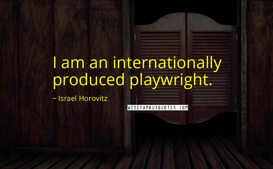 Israel Horovitz Quotes: I am an internationally produced playwright.