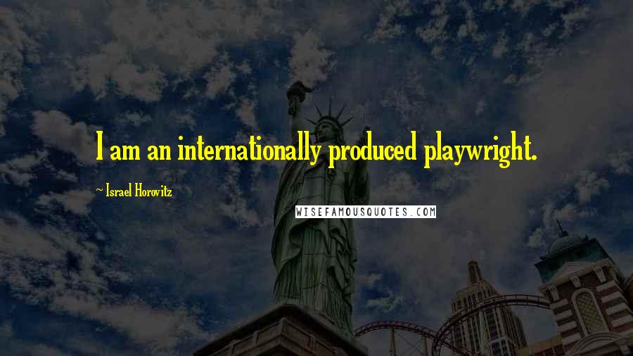 Israel Horovitz Quotes: I am an internationally produced playwright.