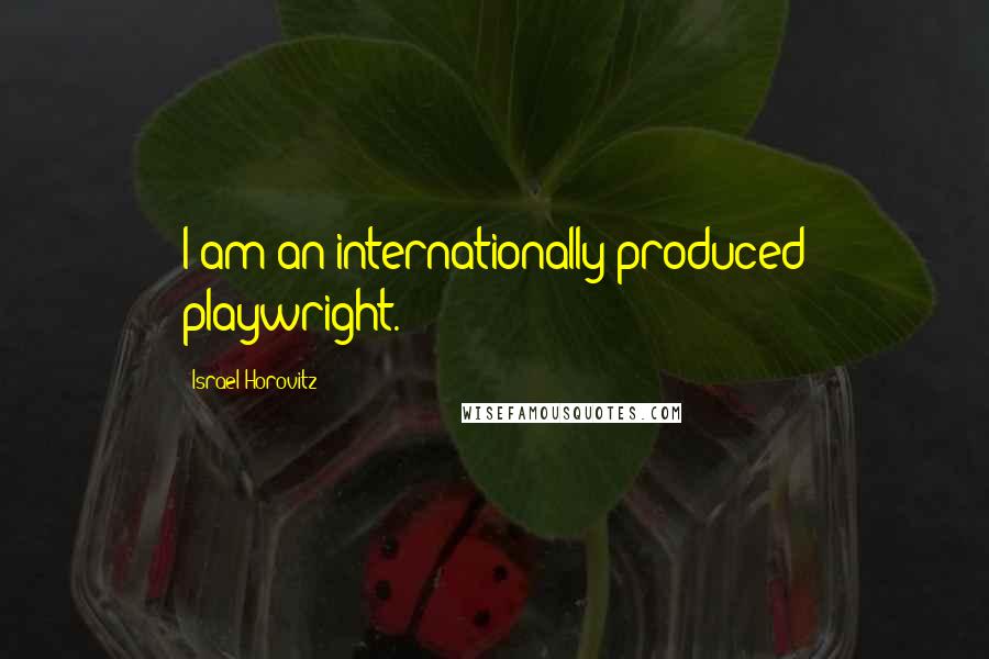 Israel Horovitz Quotes: I am an internationally produced playwright.