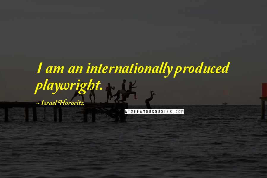 Israel Horovitz Quotes: I am an internationally produced playwright.