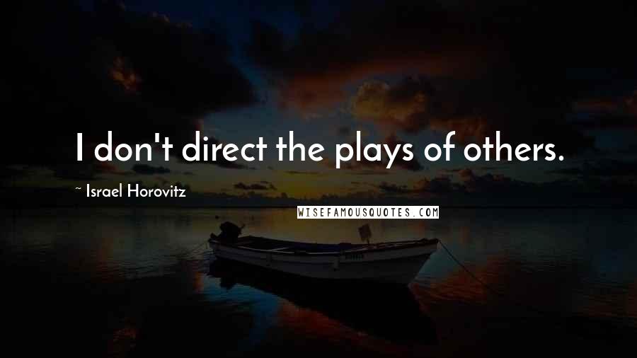 Israel Horovitz Quotes: I don't direct the plays of others.