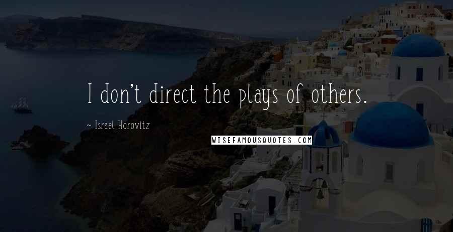 Israel Horovitz Quotes: I don't direct the plays of others.