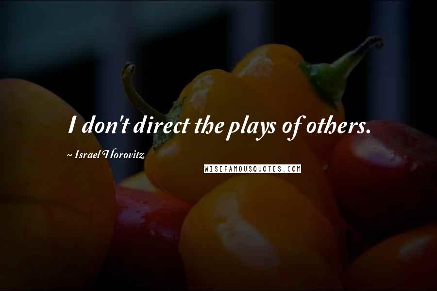 Israel Horovitz Quotes: I don't direct the plays of others.