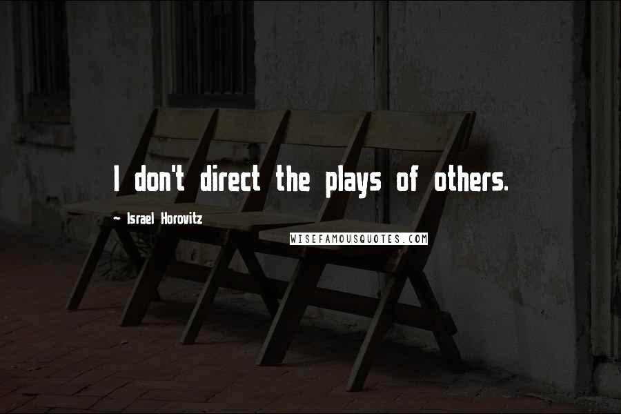 Israel Horovitz Quotes: I don't direct the plays of others.