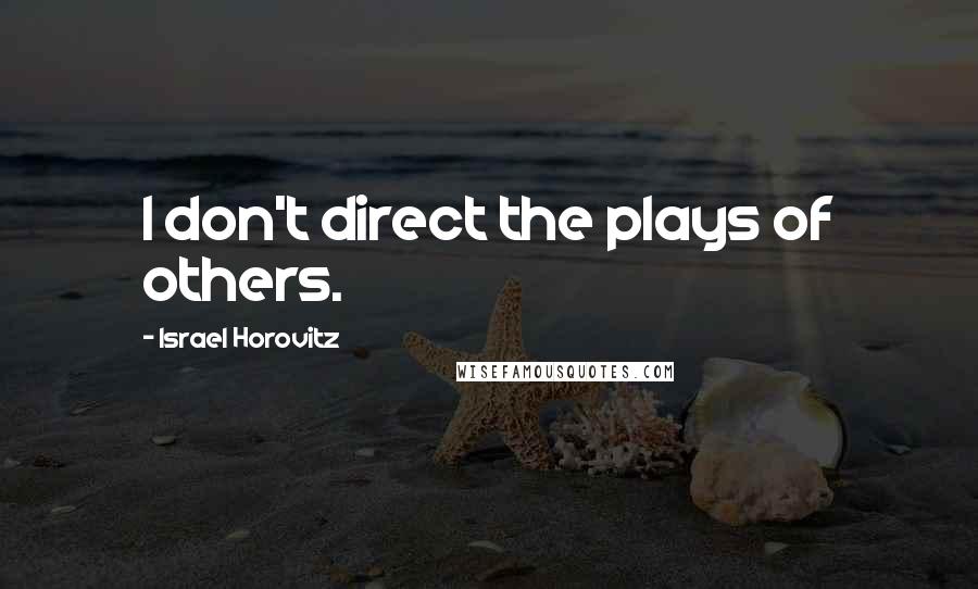 Israel Horovitz Quotes: I don't direct the plays of others.