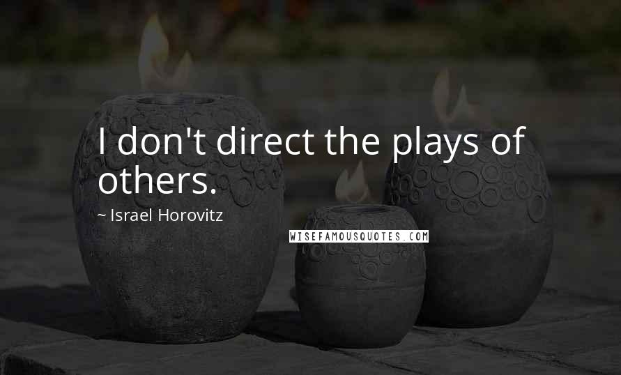Israel Horovitz Quotes: I don't direct the plays of others.