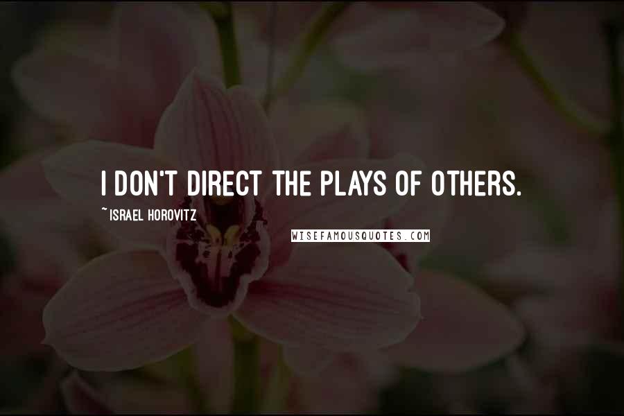 Israel Horovitz Quotes: I don't direct the plays of others.