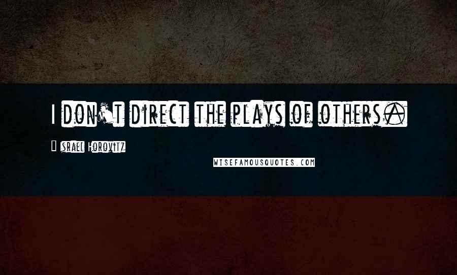 Israel Horovitz Quotes: I don't direct the plays of others.