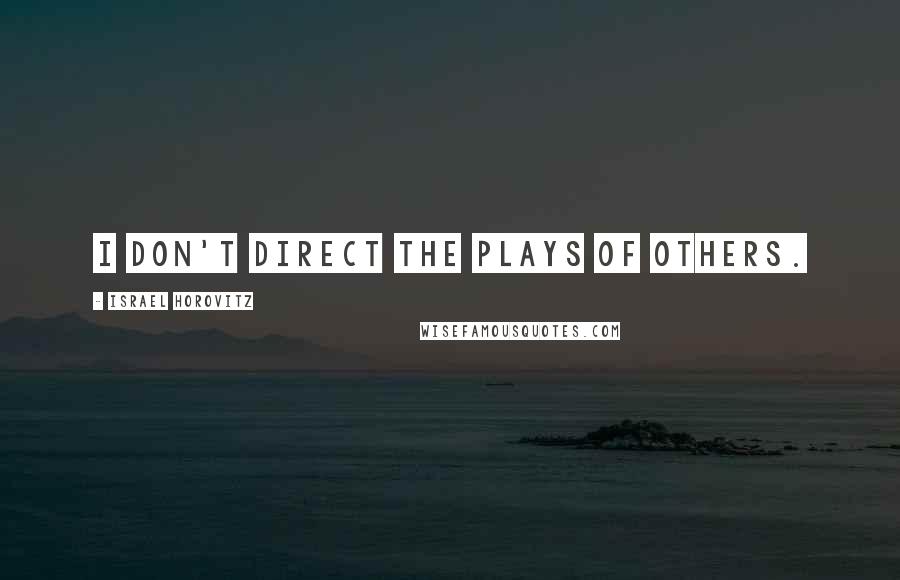 Israel Horovitz Quotes: I don't direct the plays of others.