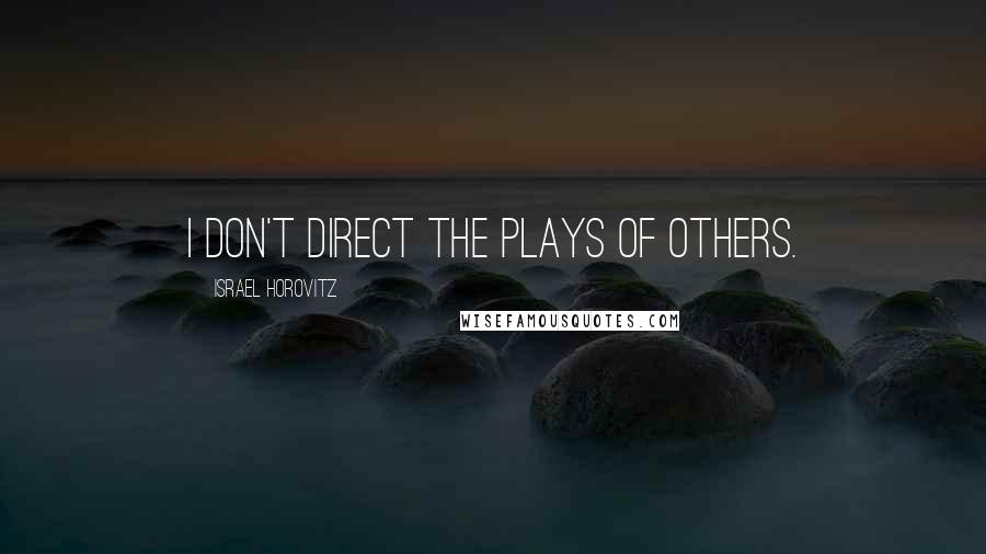 Israel Horovitz Quotes: I don't direct the plays of others.