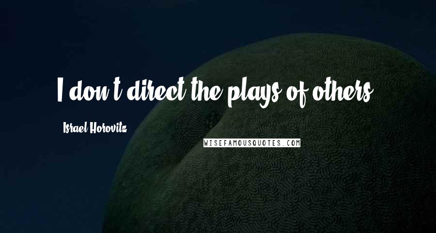 Israel Horovitz Quotes: I don't direct the plays of others.