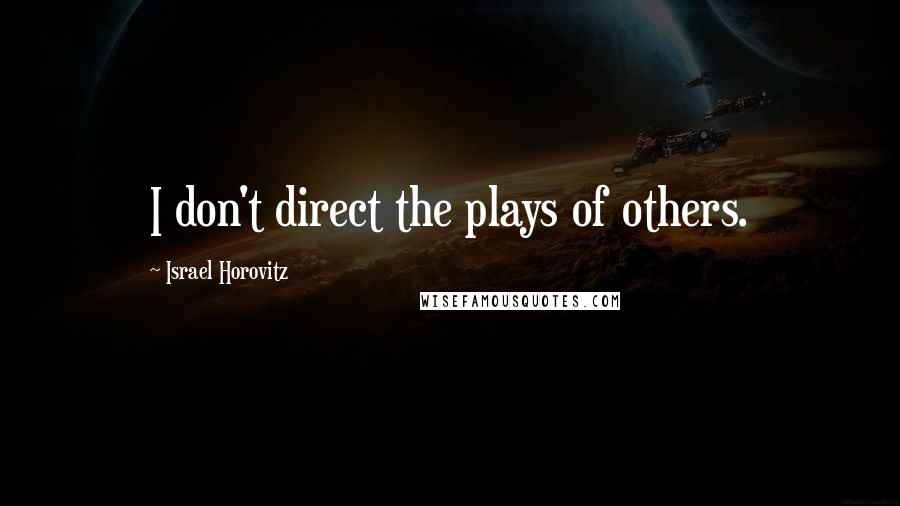 Israel Horovitz Quotes: I don't direct the plays of others.