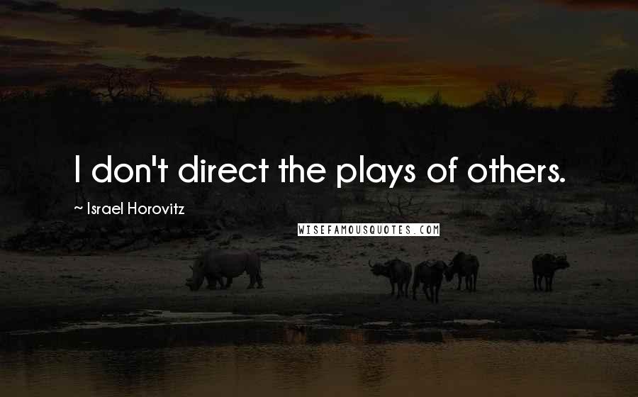 Israel Horovitz Quotes: I don't direct the plays of others.