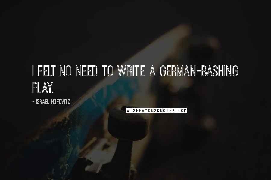 Israel Horovitz Quotes: I felt no need to write a German-bashing play.