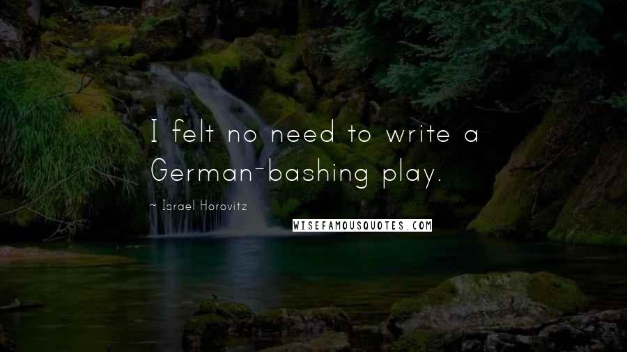 Israel Horovitz Quotes: I felt no need to write a German-bashing play.