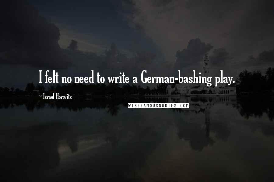 Israel Horovitz Quotes: I felt no need to write a German-bashing play.