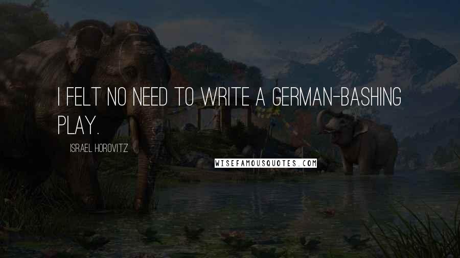 Israel Horovitz Quotes: I felt no need to write a German-bashing play.