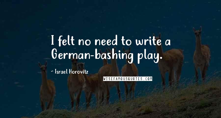 Israel Horovitz Quotes: I felt no need to write a German-bashing play.
